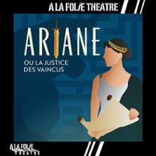 Ariane ou la Justice des Vaincus - A la Folie Th&eacute;&acirc;tre, Paris