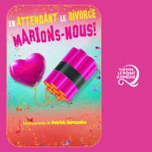 En Attendant le Divorce, Marions-Nous ! - Th&eacute;&acirc;tre Le Point Com&eacute;die, Montpellier